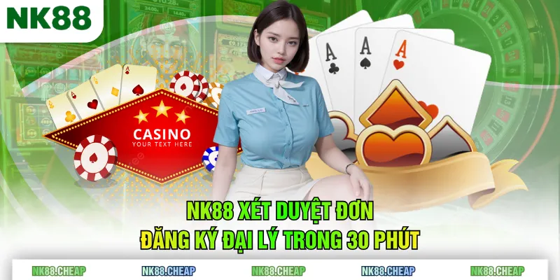 NK88 xét duyệt đơn đăng ký đại lý trong 30 phút