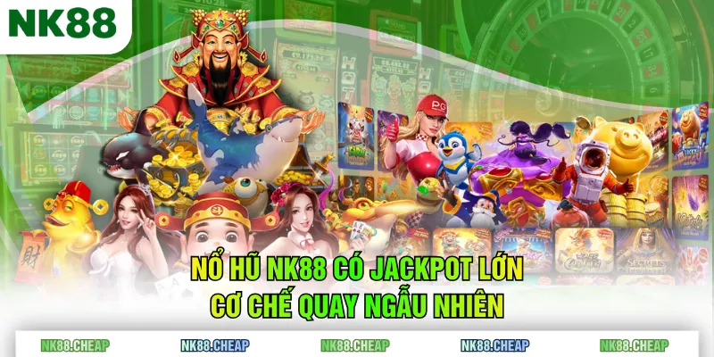 Nổ Hũ NK88 có jackpot lớn, cơ chế quay ngẫu nhiên